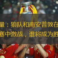 顶级较量：狼队和南安普敦在英格兰超级联赛中激战，谁将成为胜利者？