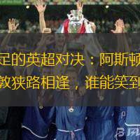 看点十足的英超对决：阿斯顿维拉与南安普敦狭路相逢，谁能笑到最后？