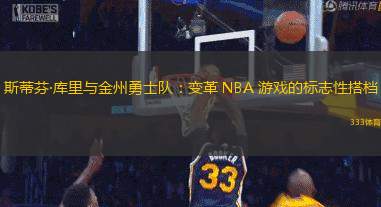 斯蒂芬·库里与金州勇士队：变革 NBA 游戏的标志性搭档