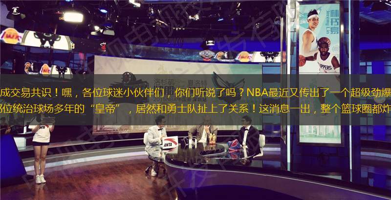 曝勇士湖人达成交易共识！嘿，各位球迷小伙伴们，你们听说了吗？NBA最近又传出了一个超级劲爆的消息！勒布朗·詹姆斯，那位统治球场多年的“皇帝”，居然和勇士队扯上了关系！这消息一出，整个篮球圈都炸了，球迷