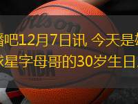 直播吧12月7日讯 今天是雄鹿球星字母哥的30岁生日。